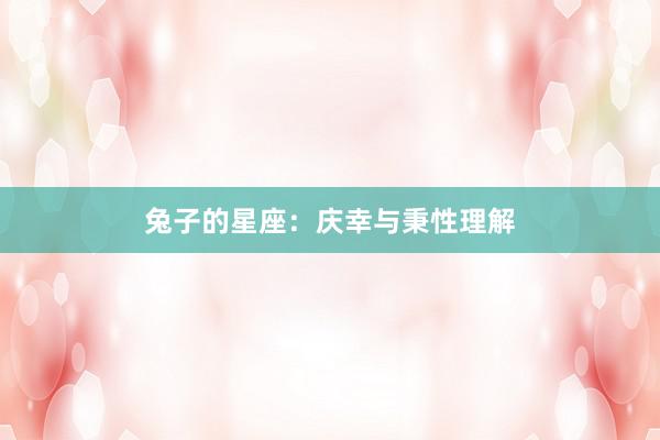 兔子的星座：庆幸与秉性理解